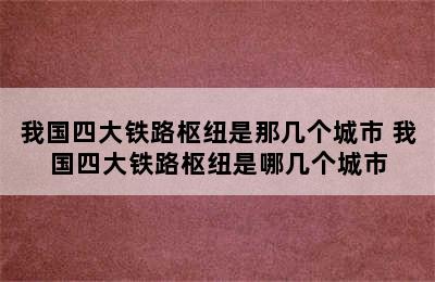 我国四大铁路枢纽是那几个城市 我国四大铁路枢纽是哪几个城市